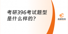 考研 396 考试题型大揭秘，含 3 部分内容，你了解吗？